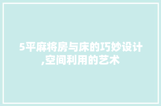5平麻将房与床的巧妙设计,空间利用的艺术