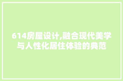 614房屋设计,融合现代美学与人性化居住体验的典范 墙面装饰