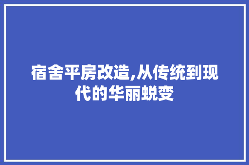 宿舍平房改造,从传统到现代的华丽蜕变