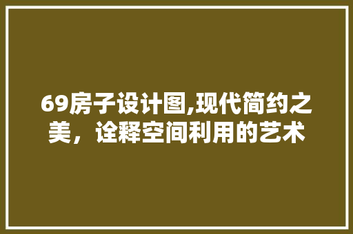 69房子设计图,现代简约之美，诠释空间利用的艺术 门窗装修