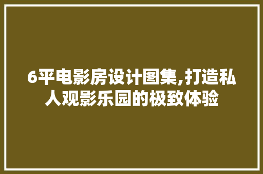 6平电影房设计图集,打造私人观影乐园的极致体验 庭院装修