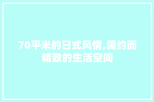 70平米的日式风情,简约而精致的生活空间 景观设计