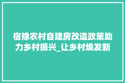 宿豫农村自建房改造政策助力乡村振兴_让乡村焕发新活力