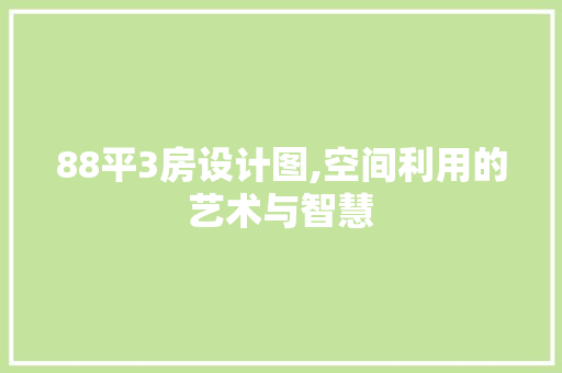 88平3房设计图,空间利用的艺术与智慧