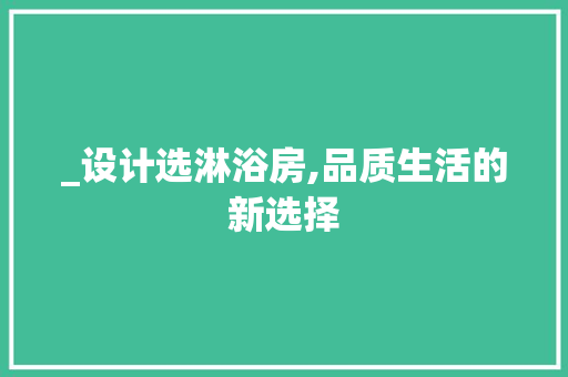 _设计选淋浴房,品质生活的新选择