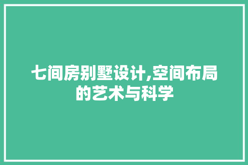 七间房别墅设计,空间布局的艺术与科学