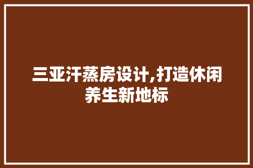 三亚汗蒸房设计,打造休闲养生新地标