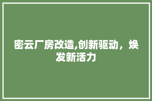 密云厂房改造,创新驱动，焕发新活力