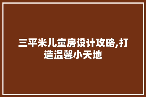 三平米儿童房设计攻略,打造温馨小天地 装修攻略 三平米儿童房设计攻略,打造温馨小天地 装修攻略