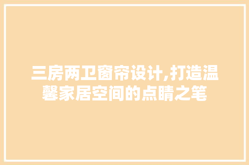 三房两卫窗帘设计,打造温馨家居空间的点睛之笔 隔断设计