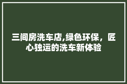 三间房洗车店,绿色环保，匠心独运的洗车新体验 装修攻略