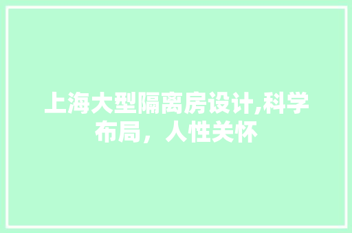 上海大型隔离房设计,科学布局，人性关怀