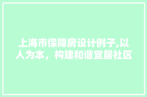 上海市保障房设计例子,以人为本，构建和谐宜居社区