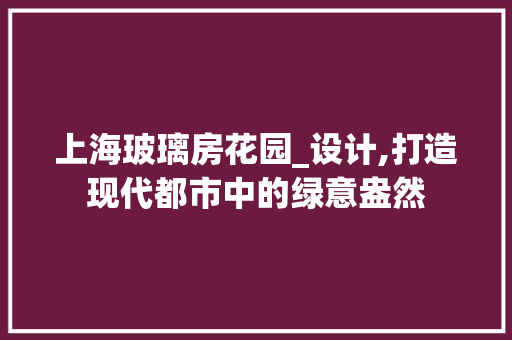 上海玻璃房花园_设计,打造现代都市中的绿意盎然 墙面装饰