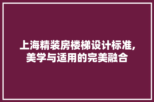 上海精装房楼梯设计标准,美学与适用的完美融合 墙面装饰 上海精装房楼梯设计标准,美学与适用的完美融合 墙面装饰