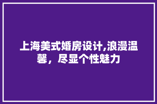 上海美式婚房设计,浪漫温馨，尽显个性魅力 隔断设计