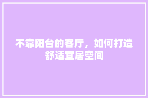 不靠阳台的客厅，如何打造舒适宜居空间 地面装修