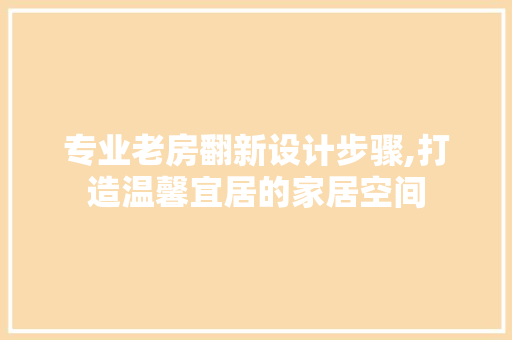 专业老房翻新设计步骤,打造温馨宜居的家居空间 建筑设计