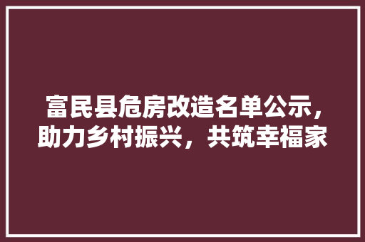 富民县危房改造名单公示，助力乡村振兴，共筑幸福家园