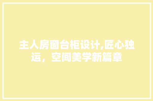 主人房窗台柜设计,匠心独运，空间美学新篇章