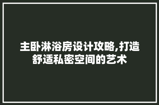 主卧淋浴房设计攻略,打造舒适私密空间的艺术 隔断设计