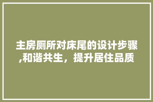 主房厕所对床尾的设计步骤,和谐共生，提升居住品质 地面装修