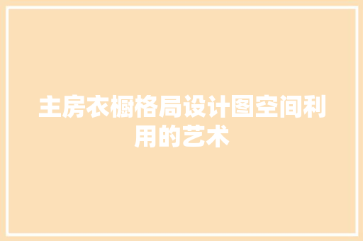 主房衣橱格局设计图空间利用的艺术 装修材料