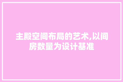 主殿空间布局的艺术,以间房数量为设计基准 隔断设计