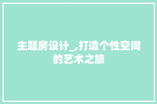 主题房设计_,打造个性空间的艺术之旅