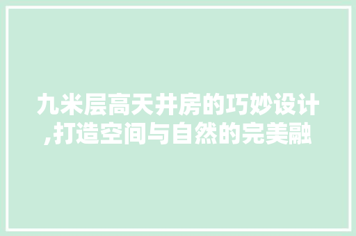 九米层高天井房的巧妙设计,打造空间与自然的完美融合 庭院装修 九米层高天井房的巧妙设计,打造空间与自然的完美融合 庭院装修