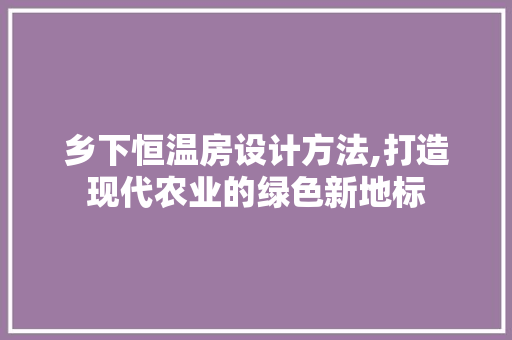 乡下恒温房设计方法,打造现代农业的绿色新地标 门窗装修