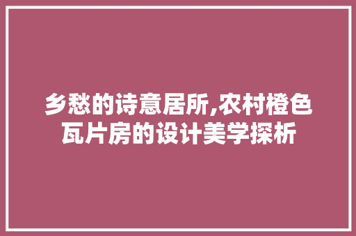 乡愁的诗意居所,农村橙色瓦片房的设计美学探析 隔断设计