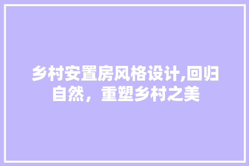 乡村安置房风格设计,回归自然,重塑乡村之美 地面装修 乡村安置房风格设计,回归自然,重塑乡村之美 地面装修