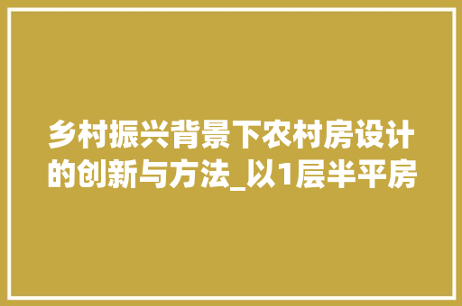 乡村振兴背景下农村房设计的创新与方法_以1层半平房为例 墙面装饰