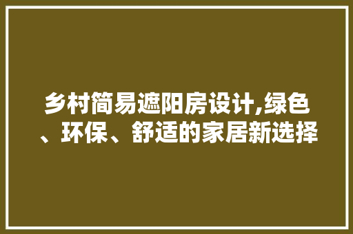 乡村简易遮阳房设计,绿色、环保、舒适的家居新选择 隔断设计