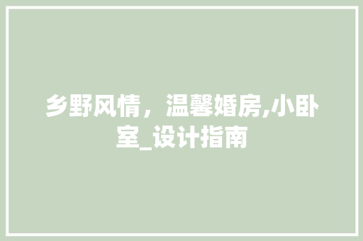 乡野风情，温馨婚房,小卧室_设计指南 建筑设计
