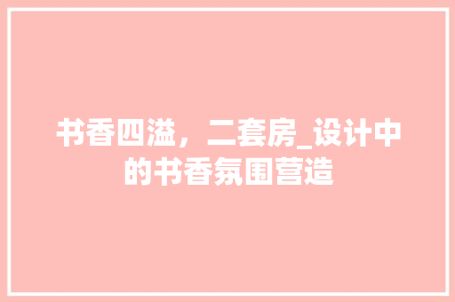 书香四溢，二套房_设计中的书香氛围营造