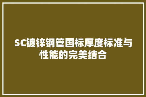 SC镀锌钢管国标厚度标准与性能的完美结合