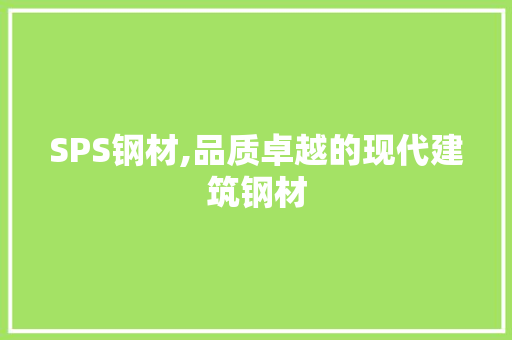 SPS钢材,品质卓越的现代建筑钢材