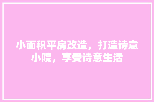 小面积平房改造，打造诗意小院，享受诗意生活