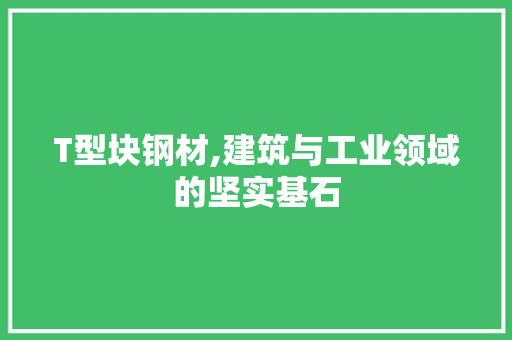 T型块钢材,建筑与工业领域的坚实基石 景观设计