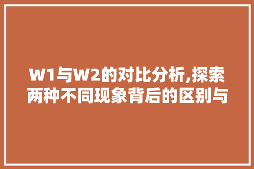 W1与W2的对比分析,探索两种不同现象背后的区别与联系
