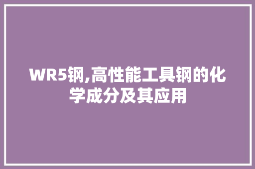 WR5钢,高性能工具钢的化学成分及其应用
