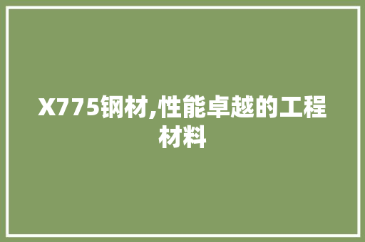 X775钢材,性能卓越的工程材料