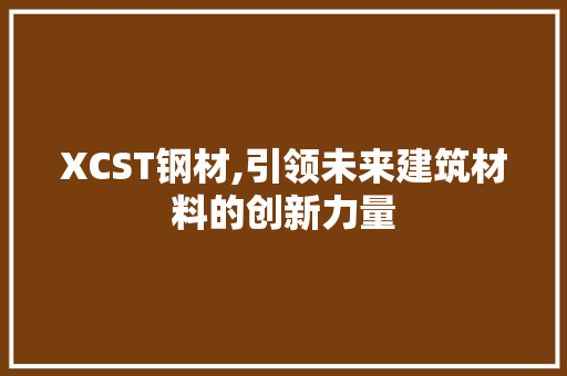 XCST钢材,引领未来建筑材料的创新力量