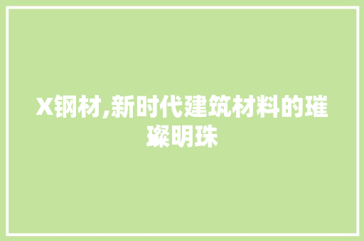 X钢材,新时代建筑材料的璀璨明珠