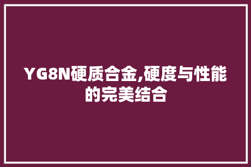 YG8N硬质合金,硬度与性能的完美结合
