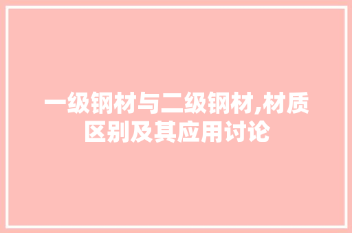 一级钢材与二级钢材,材质区别及其应用讨论