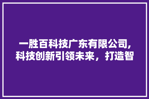 一胜百科技广东有限公司,科技创新引领未来，打造智能制造业新标杆