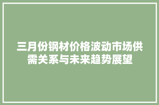 三月份钢材价格波动市场供需关系与未来趋势展望
